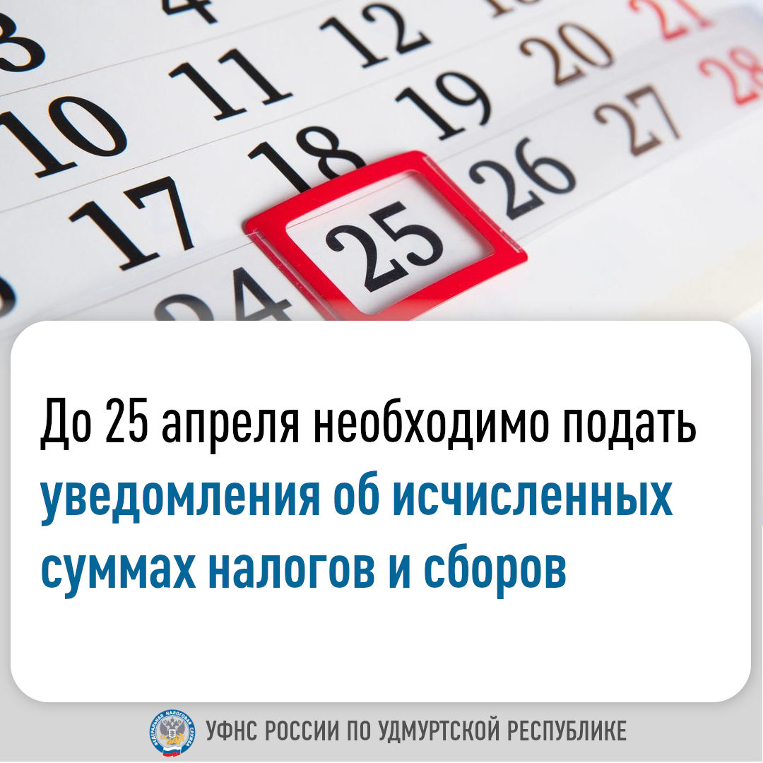 До 25 апреля необходимо подать уведомления об исчисленных суммах налогов и сборов.